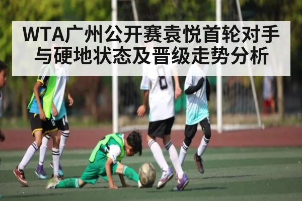 WTA广州公开赛袁悦首轮对手与硬地状态及晋级走势分析
