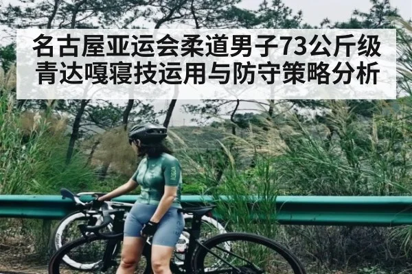 名古屋亚运会柔道男子73公斤级青达嘎寝技运用与防守策略分析