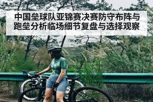中国垒球队亚锦赛决赛防守布阵与跑垒分析临场细节复盘与选择观察