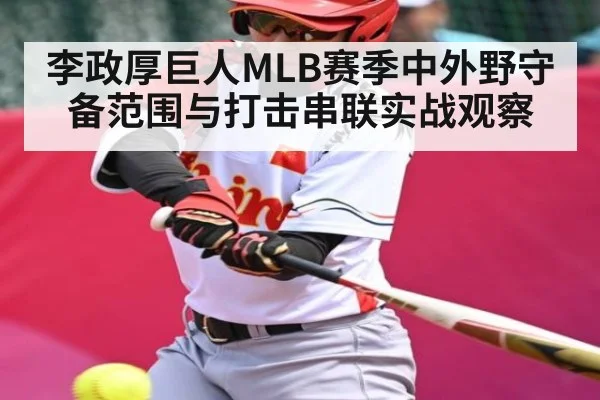 李政厚巨人MLB赛季中外野守备范围与打击串联实战观察