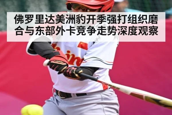佛罗里达美洲豹开季强打组织磨合与东部外卡竞争走势深度观察